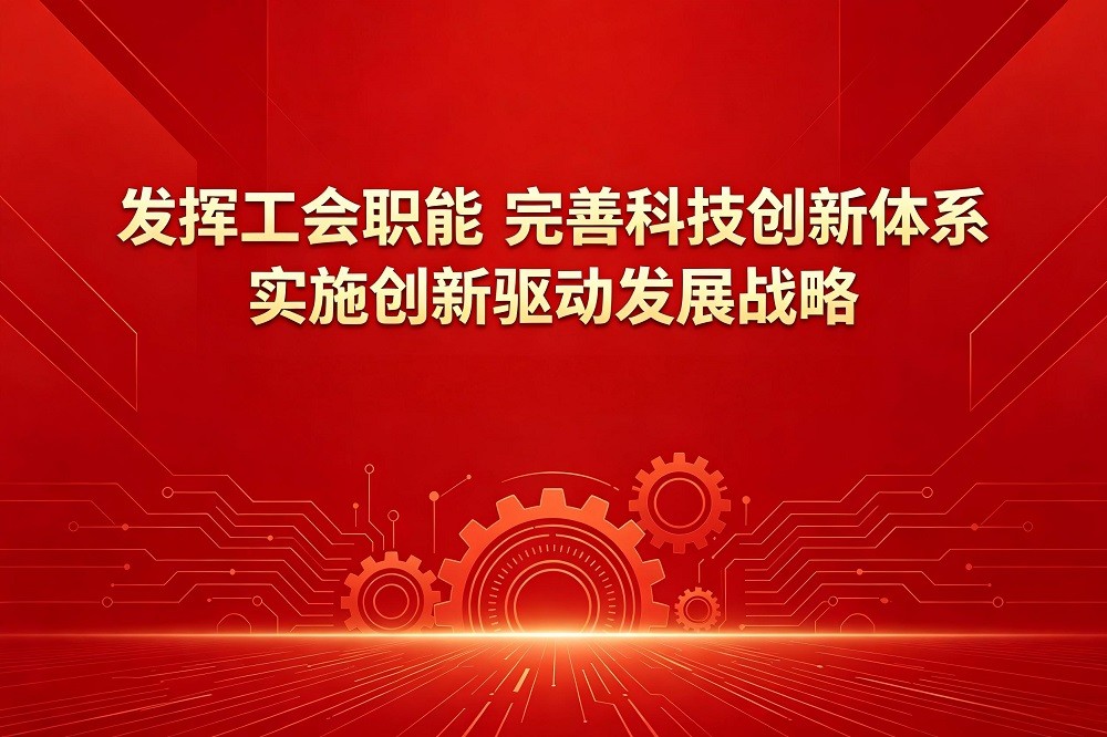 發(fā)揮工會職能，完善科技創(chuàng)新體系，實施創(chuàng)新驅(qū)動發(fā)展戰(zhàn)略
