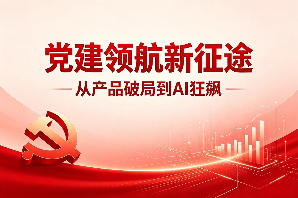 從產(chǎn)品破局到 AI 狂飆，黨建領(lǐng)航新征途